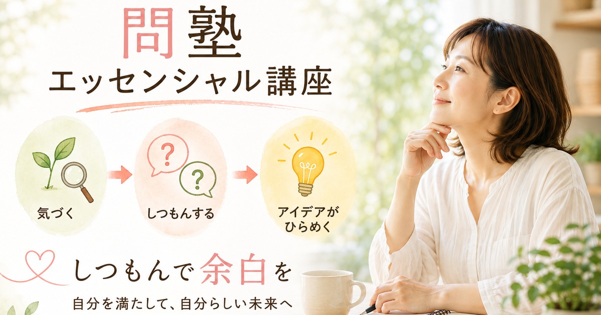 あなたが現在見ているのは 「なんで？」を「どうすれば？」に｜問塾エッセンシャル講座 10月のご案内